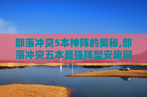 部落冲突5本神阵的奥秘,部落冲突五本最强阵型安趣网