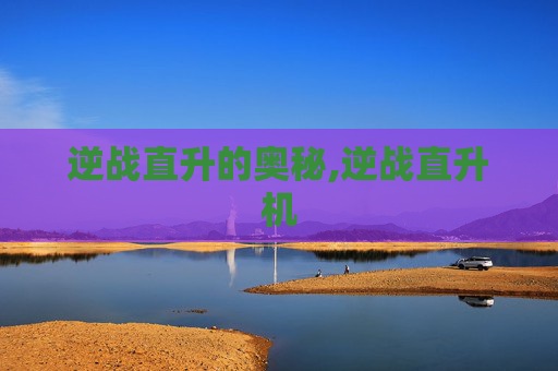 逆战直升的奥秘,逆战直升机