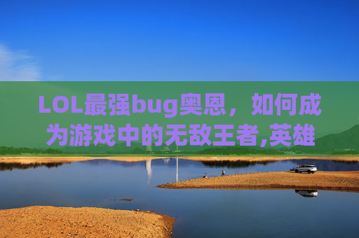 LOL最强bug奥恩，如何成为游戏中的无敌王者,英雄联盟奥恩可以打造什么装备