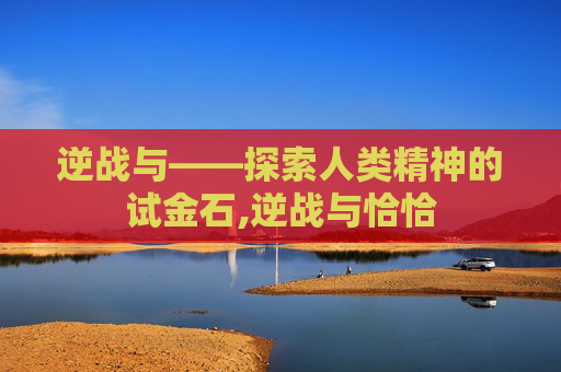 逆战与——探索人类精神的试金石,逆战与恰恰