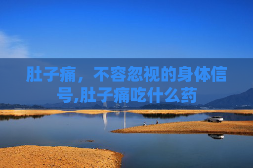 肚子痛，不容忽视的身体信号,肚子痛吃什么药