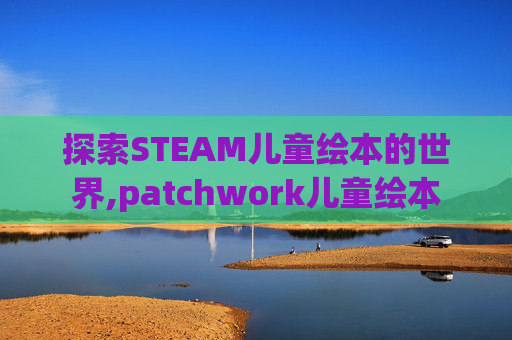 探索STEAM儿童绘本的世界,patchwork儿童绘本