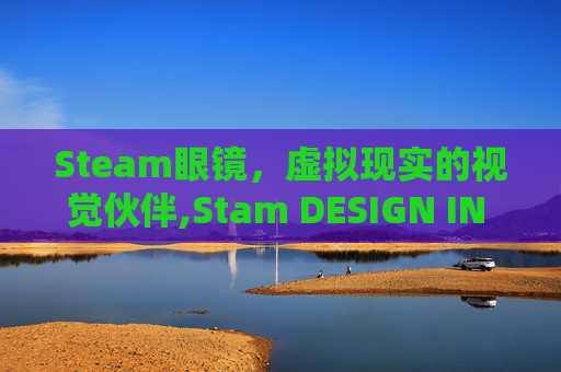 Steam眼镜，虚拟现实的视觉伙伴,Stam DESIGN IN ITALY眼镜