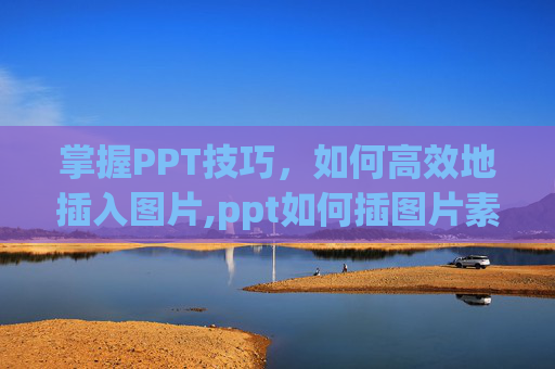 掌握PPT技巧，如何高效地插入图片,ppt如何插图片素材