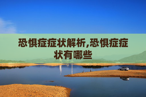 恐惧症症状解析,恐惧症症状有哪些