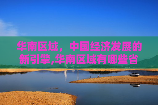 华南区域，中国经济发展的新引擎,华南区域有哪些省份
