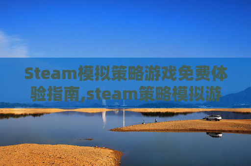 Steam模拟策略游戏免费体验指南,steam策略模拟游戏