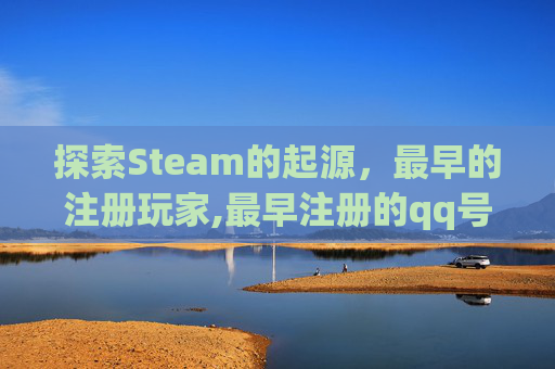 探索Steam的起源，最早的注册玩家,最早注册的qq号