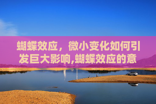 蝴蝶效应，微小变化如何引发巨大影响,蝴蝶效应的意思来历