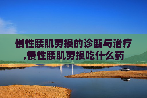慢性腰肌劳损的诊断与治疗,慢性腰肌劳损吃什么药