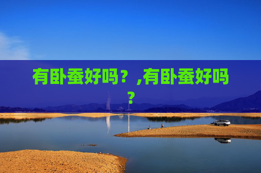 有卧蚕好吗？,有卧蚕好吗?