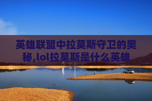 英雄联盟中拉莫斯守卫的奥秘,lol拉莫斯是什么英雄