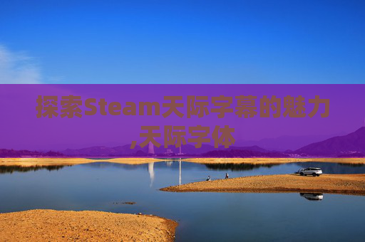 探索Steam天际字幕的魅力,天际字体