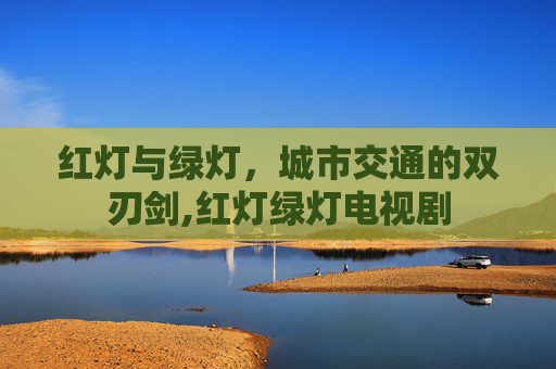 红灯与绿灯，城市交通的双刃剑,红灯绿灯电视剧