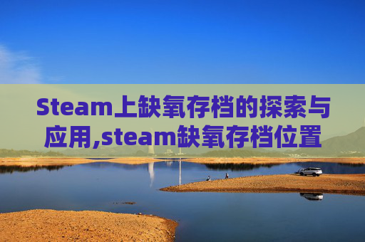 Steam上缺氧存档的探索与应用,steam缺氧存档位置