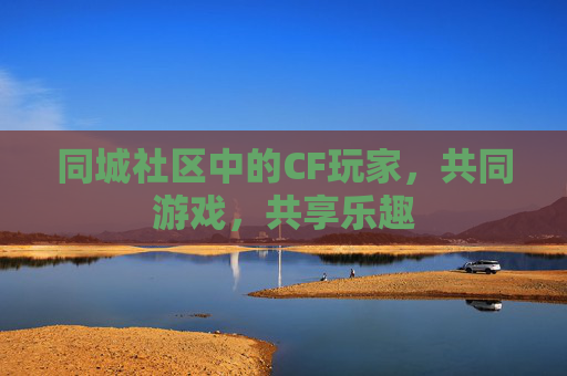 同城社区中的CF玩家，共同游戏，共享乐趣