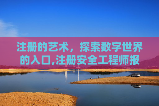 注册的艺术，探索数字世界的入口,注册安全工程师报名条件和要求