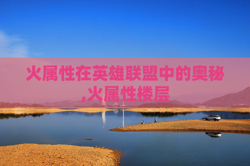 火属性在英雄联盟中的奥秘,火属性楼层