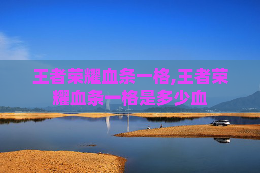 王者荣耀血条一格,王者荣耀血条一格是多少血