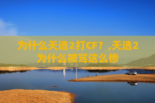 为什么天选2打CF?,天选2为什么被骂这么惨 为什么天选2打CF?,天选2为什么被骂这么惨