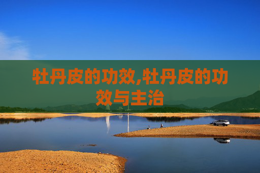 牡丹皮的功效,牡丹皮的功效与主治