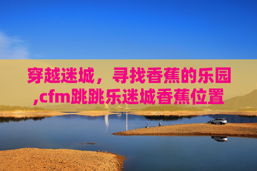 穿越迷城，寻找香蕉的乐园,cfm跳跳乐迷城香蕉位置