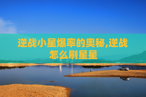 逆战小星爆率的奥秘,逆战怎么刷星星