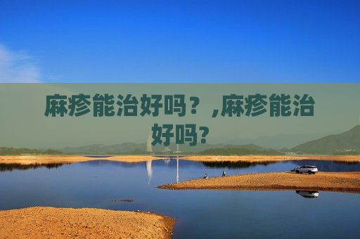 麻疹能治好吗？,麻疹能治好吗?