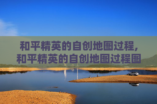 和平精英的自创地图过程,和平精英的自创地图过程图片