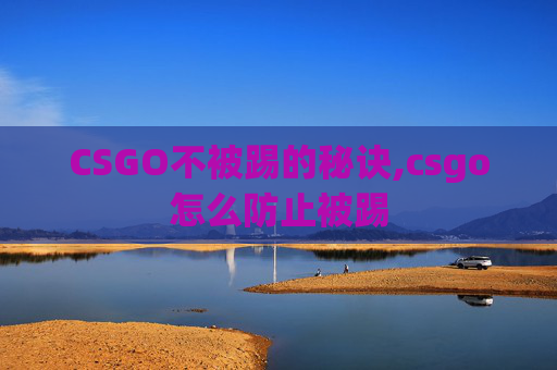 CSGO不被踢的秘诀,csgo怎么防止被踢