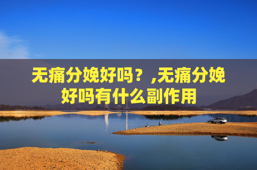 无痛分娩好吗？,无痛分娩好吗有什么副作用
