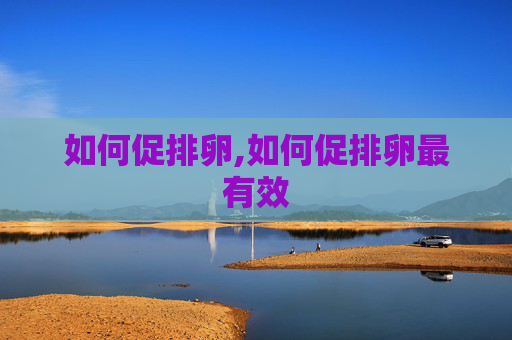 如何促排卵,如何促排卵最有效