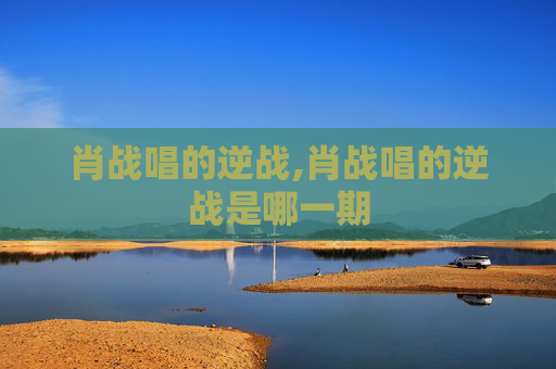 肖战唱的逆战,肖战唱的逆战是哪一期