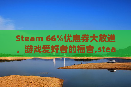 Steam 66%优惠券大放送，游戏爱好者的福音,steam35元优惠券