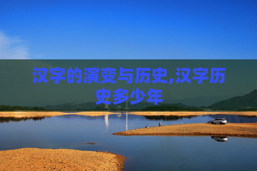 汉字的演变与历史,汉字历史多少年