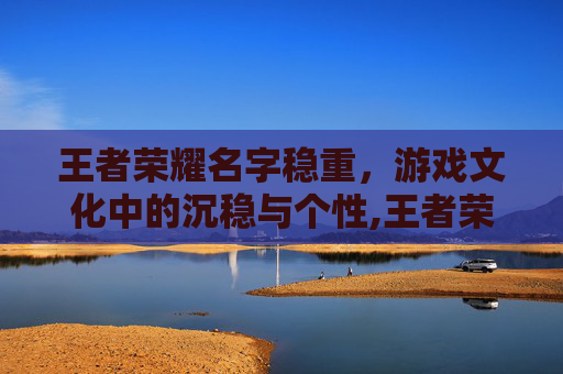 王者荣耀名字稳重，游戏文化中的沉稳与个性,王者荣耀名字稳重霸气
