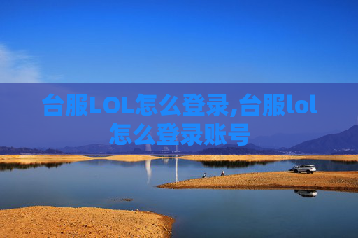 台服LOL怎么登录,台服lol怎么登录账号