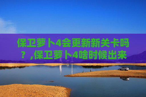保卫萝卜4会更新新关卡吗？,保卫萝卜4啥时候出来