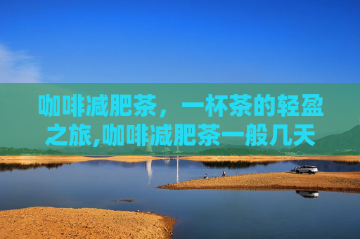 咖啡减肥茶,一杯茶的轻盈之旅,咖啡减肥茶一般几天见效 咖啡减肥茶,一杯茶的轻盈之旅,咖啡减肥茶一般几天见效