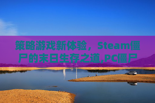 策略游戏新体验,Steam僵尸的末日生存之道,PC僵尸系列游戏 策略游戏新体验,Steam僵尸的末日生存之道,PC僵尸系列游戏