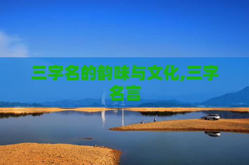 三字名的韵味与文化,三字名言 三字名的韵味与文化,三字名言