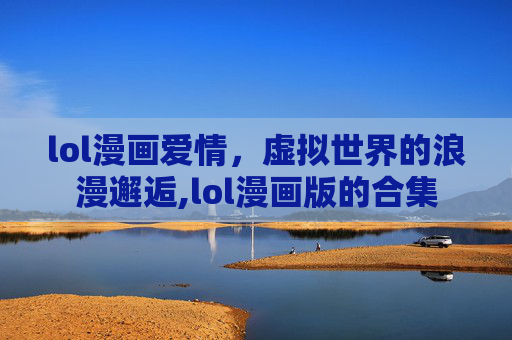 lol漫画爱情，虚拟世界的浪漫邂逅,lol漫画版的合集