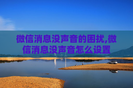 微信消息没声音的困扰,微信消息没声音怎么设置