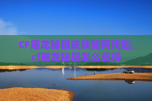CF屠龙秘银皮肤如何找回,cf屠龙秘银怎么获得