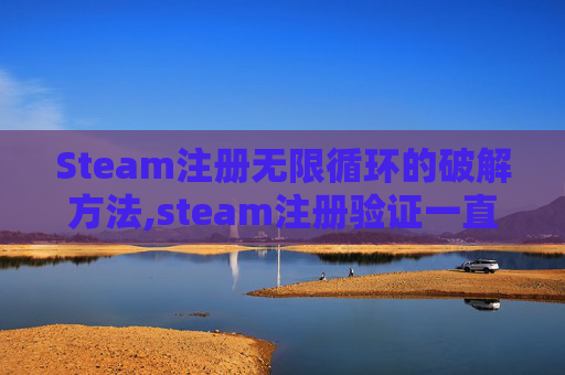 Steam注册无限循环的破解方法,steam注册验证一直循环