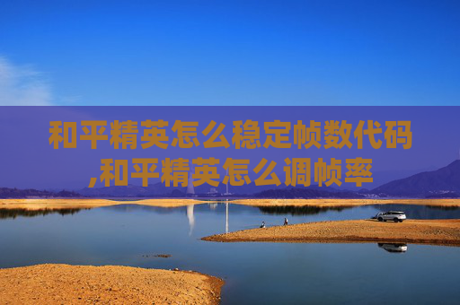 和平精英怎么稳定帧数代码,和平精英怎么调帧率