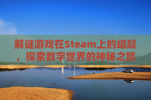 解谜游戏在Steam上的崛起，探索数字世界的神秘之旅,steam解谜类游戏