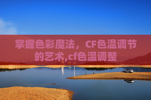 掌握色彩魔法，CF色温调节的艺术,cf色温调整