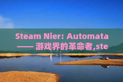 Steam Nier: Automata —— 游戏界的革命者,steam 尼尔机械纪元不掉卡片