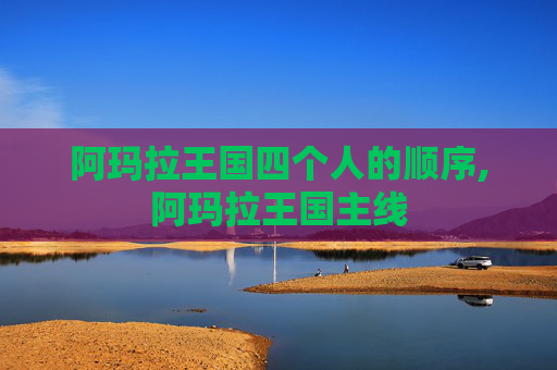 阿玛拉王国四个人的顺序,阿玛拉王国主线